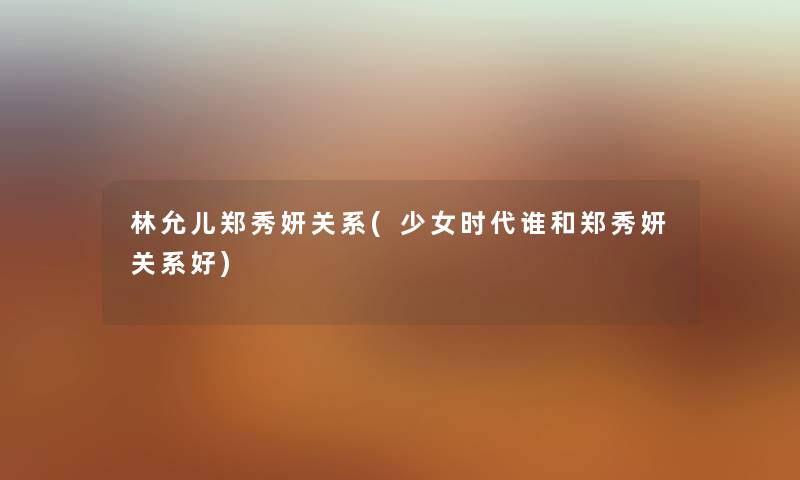 林允儿郑秀妍关系(少女时代谁和郑秀妍关系好) 林允儿郑秀妍关系(少女时代谁和郑秀妍关系好)