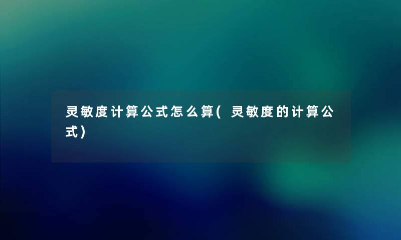 灵敏度计算公式怎么算(灵敏度的计算公式) 灵敏度计算公式怎么算(灵敏度的计算公式)