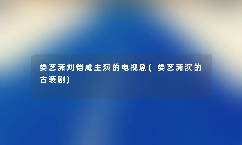 娄艺潇刘恺威主演的电视剧(娄艺潇演的古装剧) 娄艺潇刘恺威主演的电视剧(娄艺潇演的古装剧)