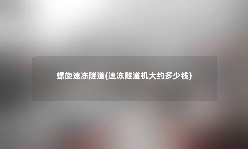 螺旋速冻隧道(速冻隧道机大约多少钱) 螺旋速冻隧道(速冻隧道机大约多少钱)