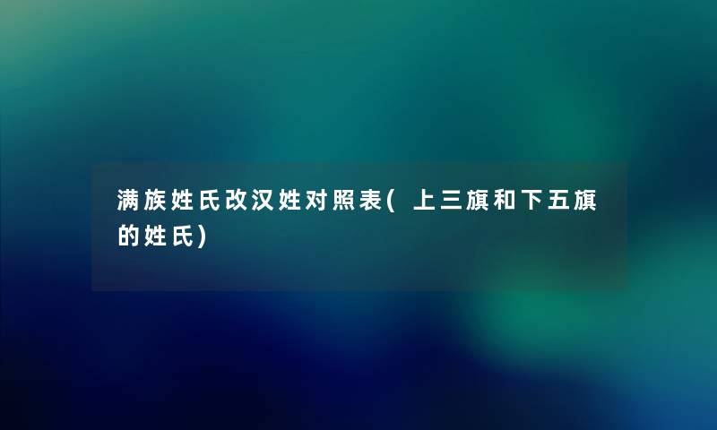 满族姓氏改汉姓对照表(上三旗和下五旗的姓氏) 满族姓氏改汉姓对照表(上三旗和下五旗的姓氏)