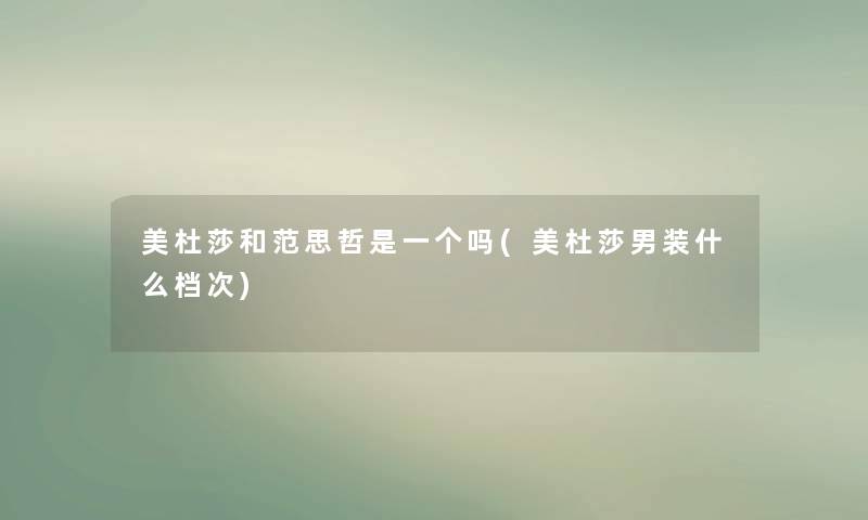 美杜莎和范思哲是一个吗(美杜莎男装什么档次) 美杜莎和范思哲是一个吗(美杜莎男装什么档次)