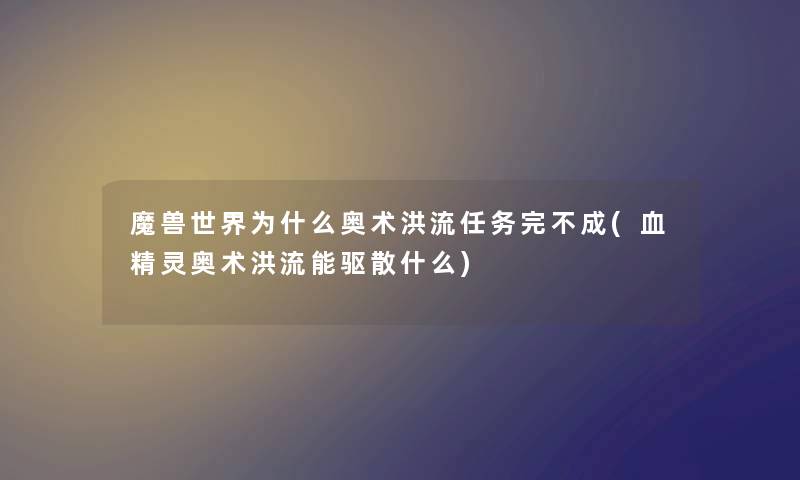魔兽世界为什么奥术洪流任务完不成(血精灵奥术洪流能驱散什么) 魔兽世界为什么奥术洪流任务完不成(血精灵奥术洪流能驱散什么)