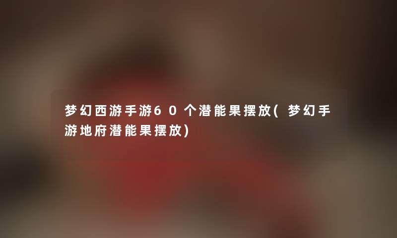 梦幻西游手游60个潜能果摆放(梦幻手游地府潜能果摆放) 梦幻西游手游60个潜能果摆放(梦幻手游地府潜能果摆放)