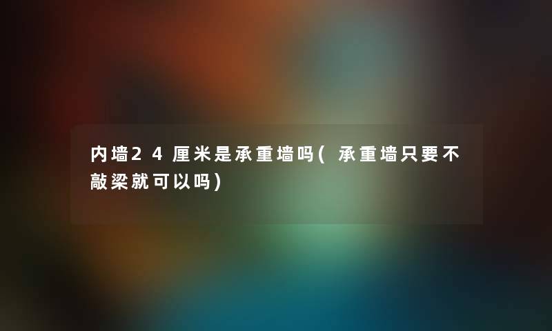 内墙24厘米是承重墙吗(承重墙只要不敲梁就可以吗) 内墙24厘米是承重墙吗(承重墙只要不敲梁就可以吗)