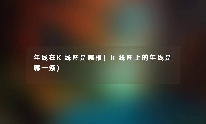 年线在K线图是哪根(k线图上的年线是哪一条) 年线在K线图是哪根(k线图上的年线是哪一条)