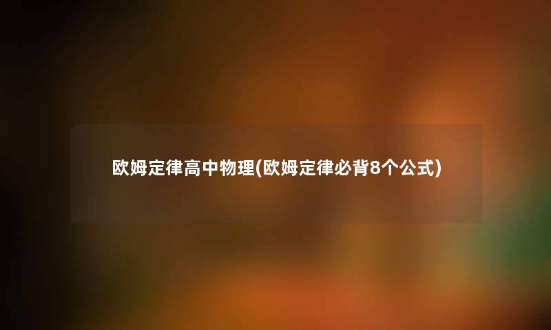 欧姆定律高中物理(欧姆定律必背8个公式) 欧姆定律高中物理(欧姆定律必背8个公式)
