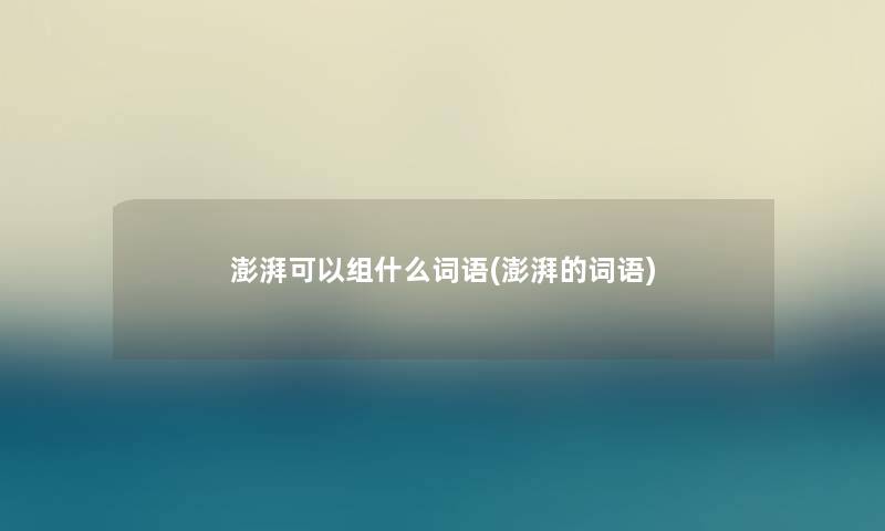 澎湃可以组什么词语(澎湃的词语) 澎湃可以组什么词语(澎湃的词语)
