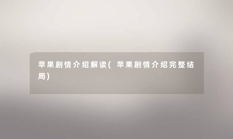 苹果剧情介绍解读(苹果剧情介绍完整结局) 苹果剧情介绍解读(苹果剧情介绍完整结局)