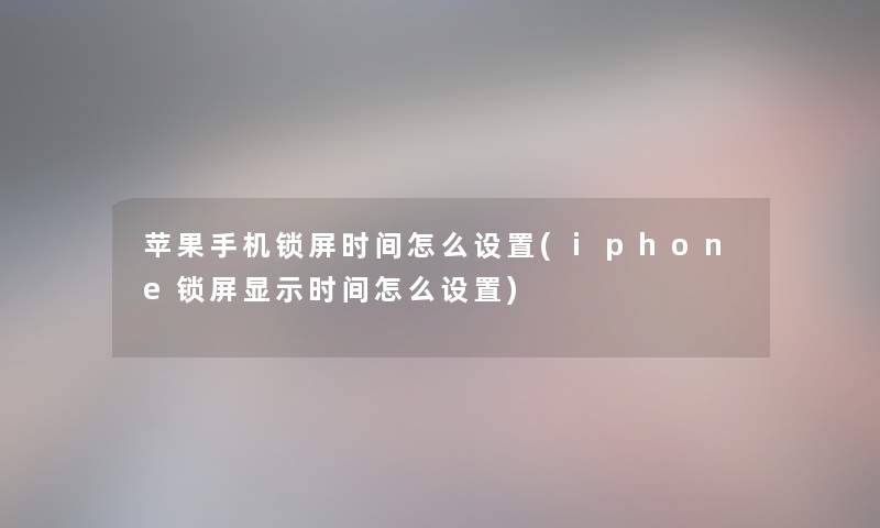苹果手机锁屏时间怎么设置(iphone锁屏显示时间怎么设置) 苹果手机锁屏时间怎么设置(iphone锁屏显示时间怎么设置)