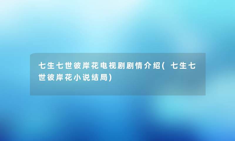 七生七世彼岸花电视剧剧情介绍(七生七世彼岸花小说结局) 七生七世彼岸花电视剧剧情介绍(七生七世彼岸花小说结局)