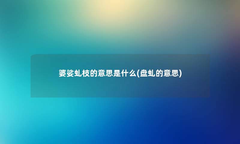 婆娑虬枝的意思是什么(盘虬的意思) 婆娑虬枝的意思是什么(盘虬的意思)
