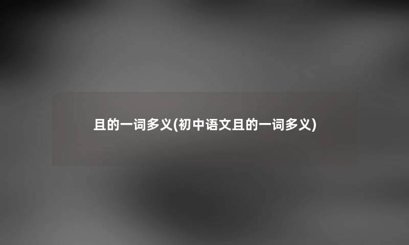 且的一词多义(初中语文且的一词多义) 且的一词多义(初中语文且的一词多义)