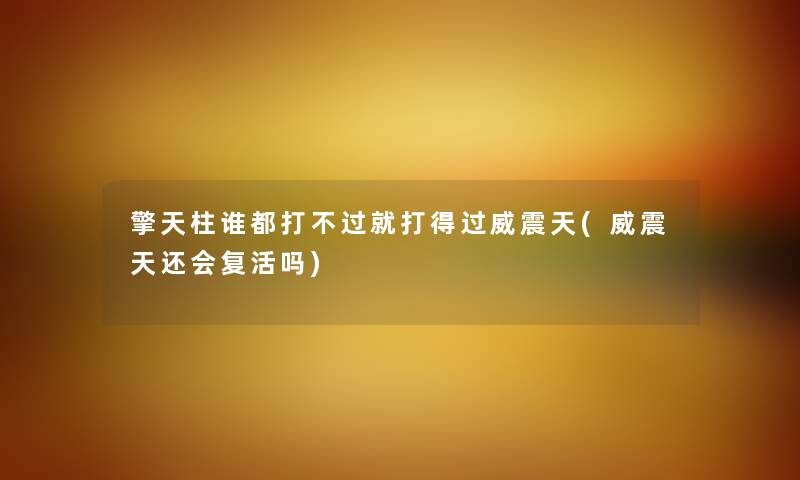 擎天柱谁都打不过就打得过威震天(威震天还会复活吗) 擎天柱谁都打不过就打得过威震天(威震天还会复活吗)