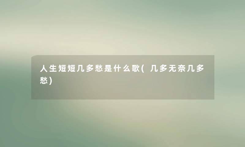 人生短短几多愁是什么歌(几多无奈几多愁) 人生短短几多愁是什么歌(几多无奈几多愁)