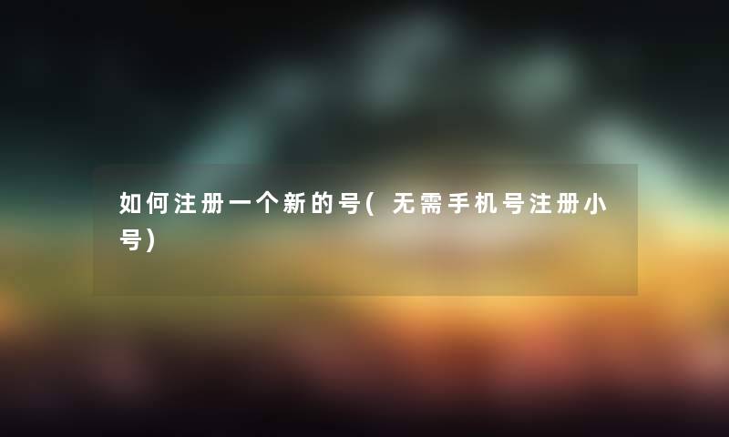 如何注册一个新的号(无需手机号注册小号)