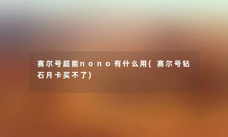 赛尔号超能nono有什么用(赛尔号钻石月卡买不了) 赛尔号超能nono有什么用(赛尔号钻石月卡买不了)
