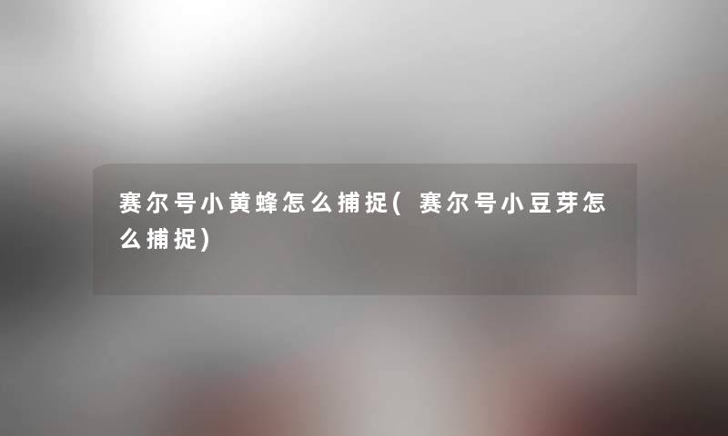 赛尔号小黄蜂怎么捕捉(赛尔号小豆芽怎么捕捉) 赛尔号小黄蜂怎么捕捉(赛尔号小豆芽怎么捕捉)