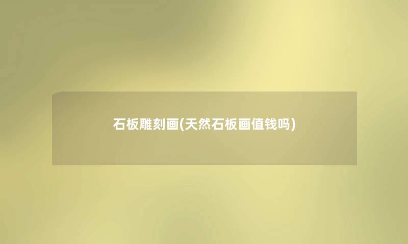 石板雕刻画(天然石板画值钱吗) 石板雕刻画(天然石板画值钱吗)