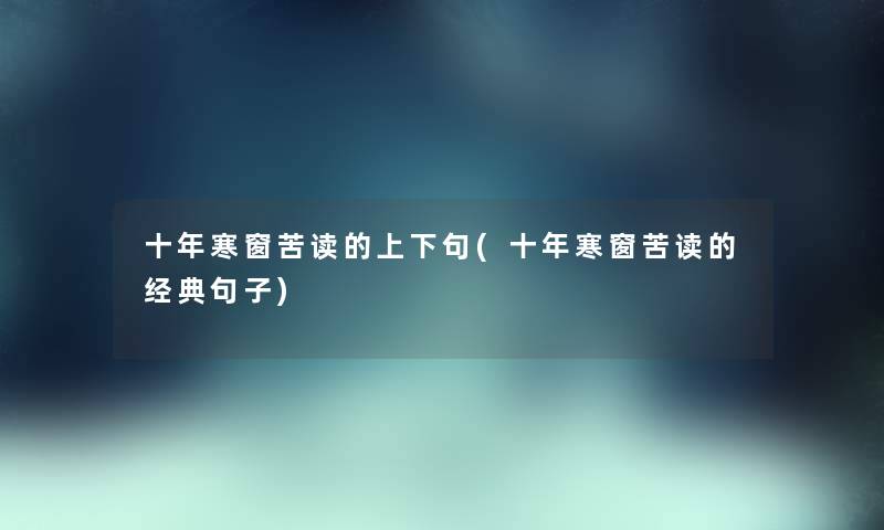十年寒窗苦读的上下句(十年寒窗苦读的经典句子) 十年寒窗苦读的上下句(十年寒窗苦读的经典句子)
