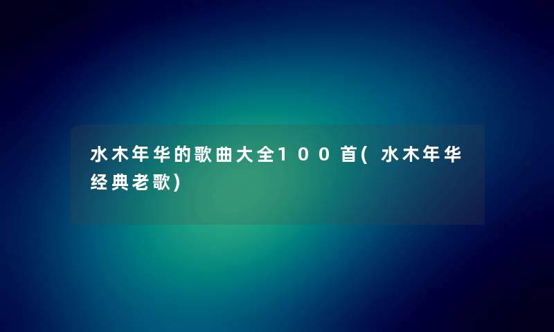 水木年华的歌曲大全几首(水木年华经典老歌) 水木年华的歌曲大全几首(水木年华经典老歌)