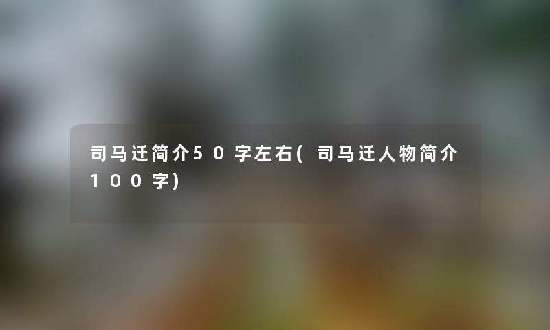 司马迁简介50字左右(司马迁人物简介100字) 司马迁简介50字左右(司马迁人物简介100字)