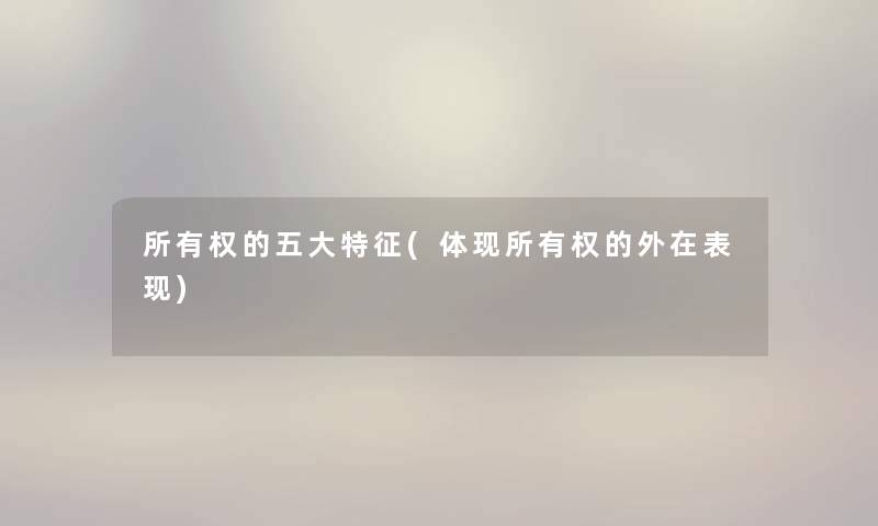 所有权的五大特征(体现所有权的外在表现) 所有权的五大特征(体现所有权的外在表现)
