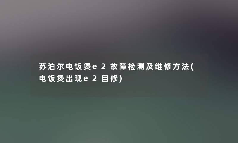 苏泊尔电饭煲e2故障检测及维修方法(电饭煲出现e2自修) 苏泊尔电饭煲e2故障检测及维修方法(电饭煲出现e2自修)