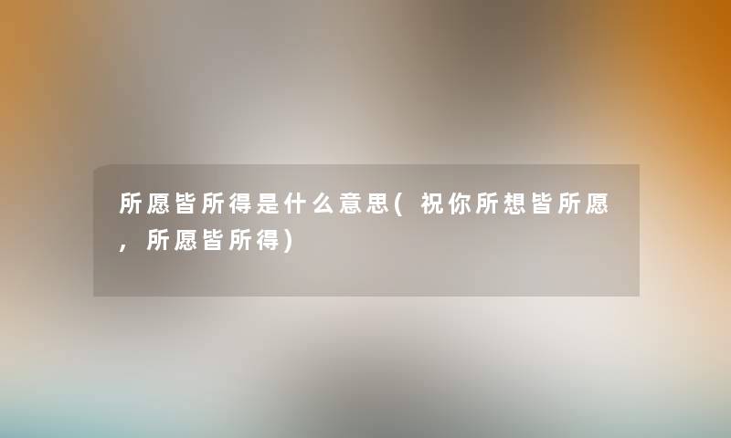 所愿皆所得是什么意思(祝你所想皆所愿,所愿皆所得) 所愿皆所得是什么意思(祝你所想皆所愿,所愿皆所得)