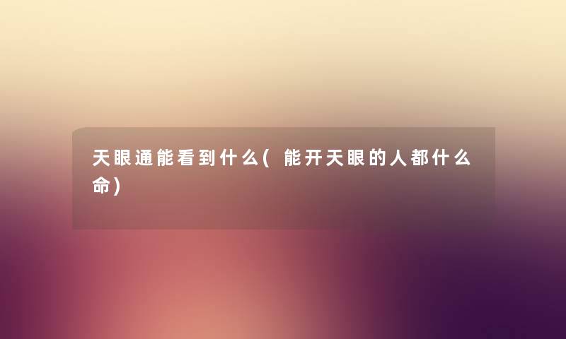 天眼通能看到什么(能开天眼的人都什么命) 天眼通能看到什么(能开天眼的人都什么命)