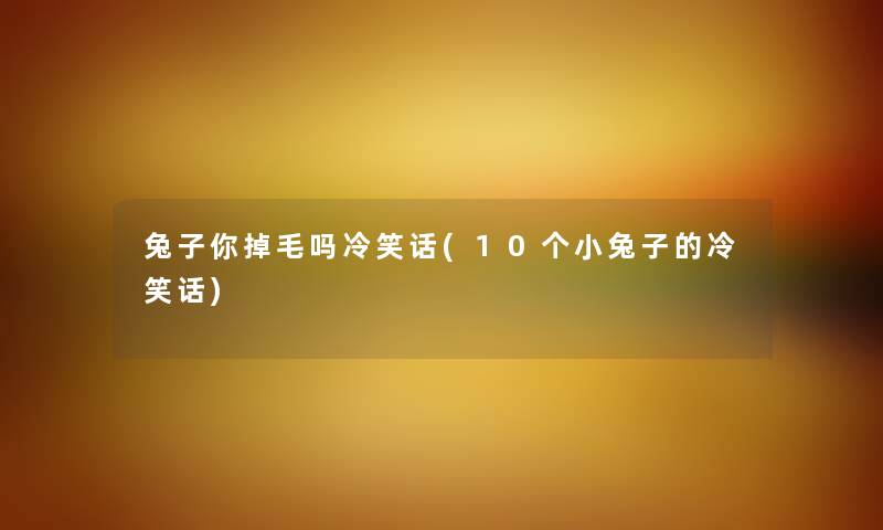 兔子你掉毛吗冷笑话(10个小兔子的冷笑话) 兔子你掉毛吗冷笑话(10个小兔子的冷笑话)
