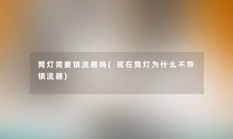 筒灯需要镇流器吗(筒灯为什么不带镇流器) 筒灯需要镇流器吗(筒灯为什么不带镇流器)