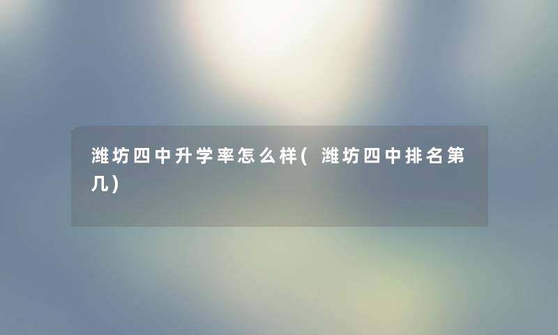潍坊四中升学率怎么样(潍坊四中推荐第几) 潍坊四中升学率怎么样(潍坊四中推荐第几)