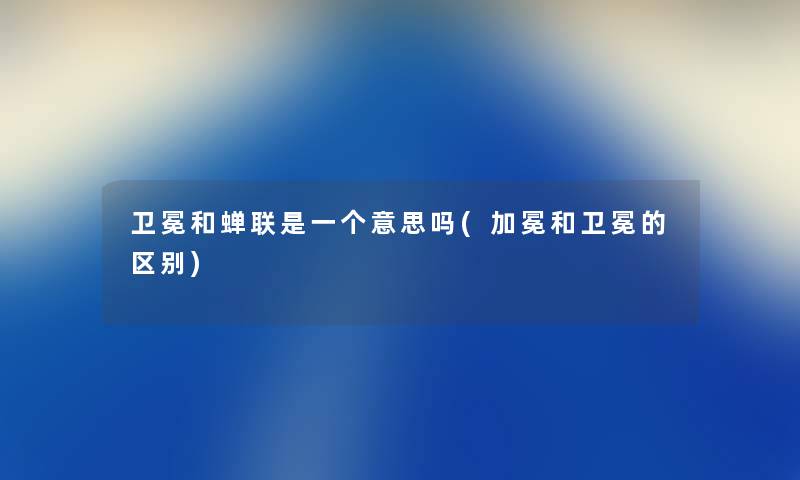 卫冕和蝉联是一个意思吗(加冕和卫冕的区别) 卫冕和蝉联是一个意思吗(加冕和卫冕的区别)