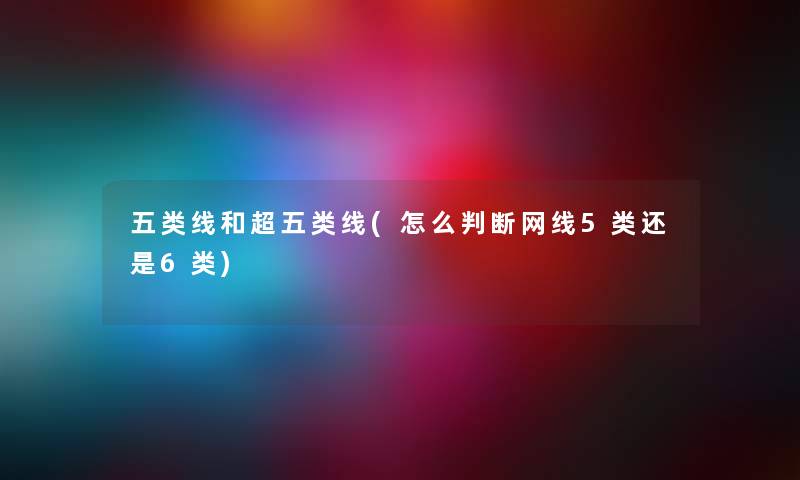 五类线和超五类线(怎么判断网线5类还是6类)