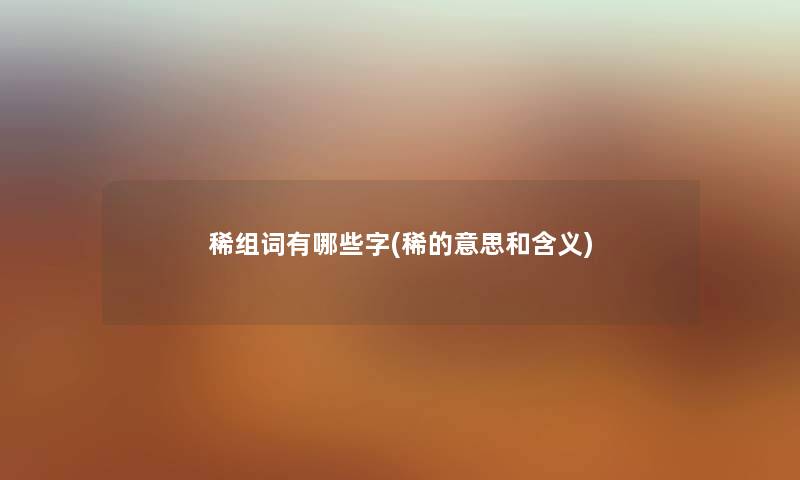 稀组词有哪些字(稀的意思和含义) 稀组词有哪些字(稀的意思和含义)