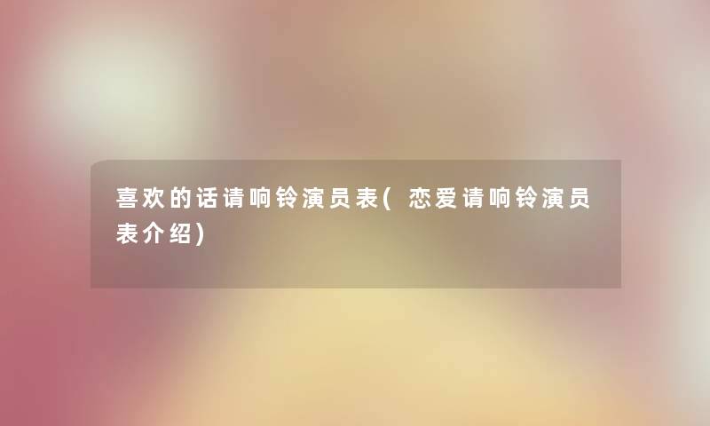 喜欢的话请响铃演员表(恋爱请响铃演员表介绍) 喜欢的话请响铃演员表(恋爱请响铃演员表介绍)