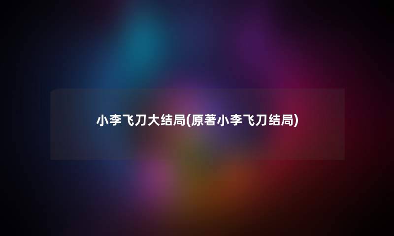 小李飞刀大结局(原著小李飞刀结局)