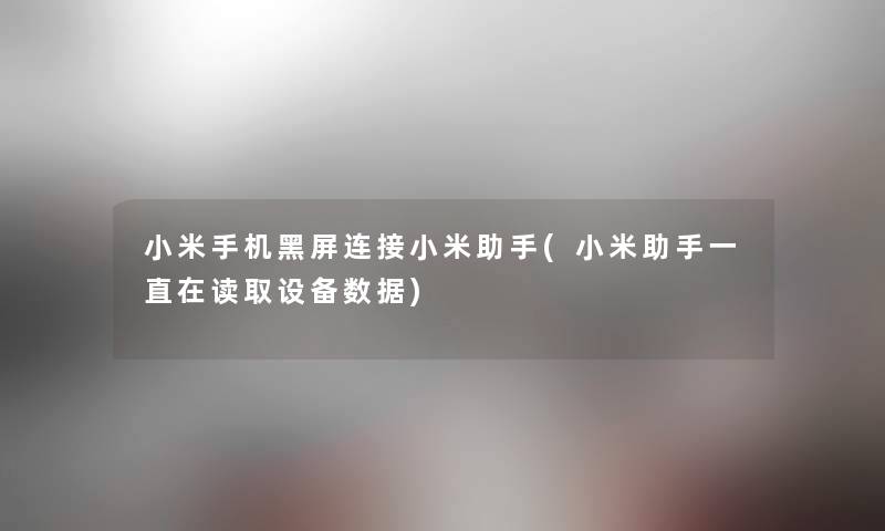 小米手机黑屏连接小米(小米一直在读取设备数据) 小米手机黑屏连接小米(小米一直在读取设备数据)