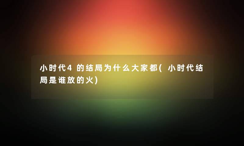 小时代4的结局为什么大家都(小时代结局是谁放的火) 小时代4的结局为什么大家都(小时代结局是谁放的火)