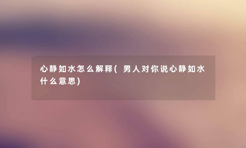 心静如水怎么解释(男人对你说心静如水什么意思) 心静如水怎么解释(男人对你说心静如水什么意思)