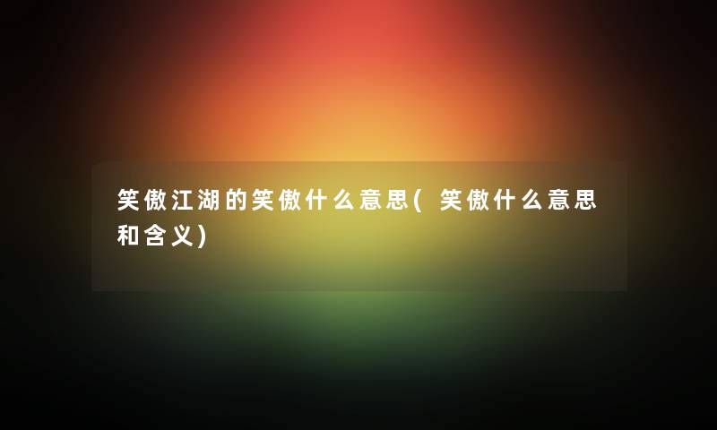 笑傲江湖的笑傲什么意思(笑傲什么意思和含义) 笑傲江湖的笑傲什么意思(笑傲什么意思和含义)