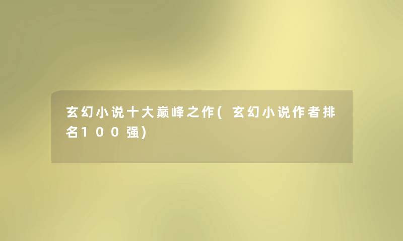 玄幻小说一些巅峰之作(玄幻小说推荐100强) 玄幻小说一些巅峰之作(玄幻小说推荐100强)