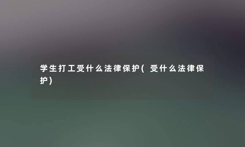 学生打工受什么法律保护(受什么法律保护) 学生打工受什么法律保护(受什么法律保护)