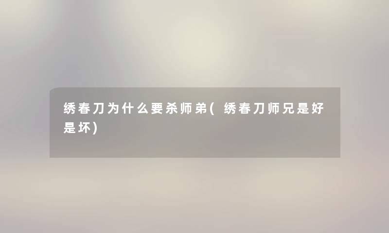 绣春刀为什么要杀师弟(绣春刀师兄是好是坏) 绣春刀为什么要杀师弟(绣春刀师兄是好是坏)