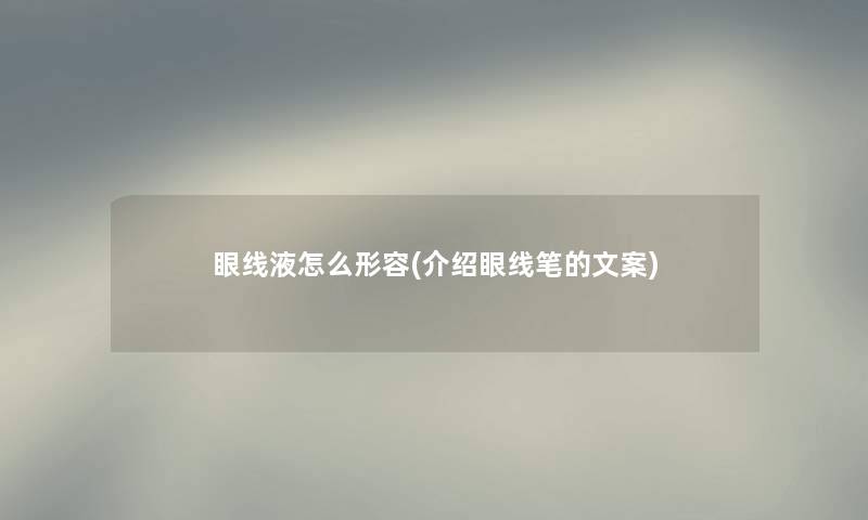 眼线液怎么形容(介绍眼线笔的文案) 眼线液怎么形容(介绍眼线笔的文案)