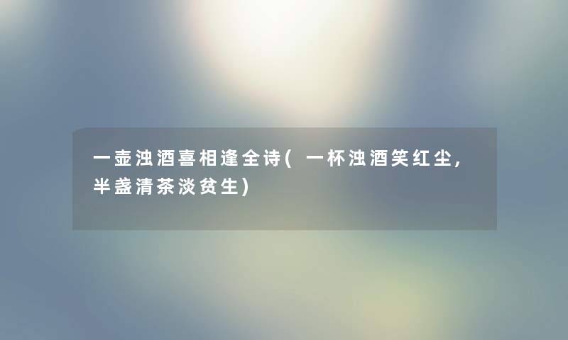 一壶浊酒喜相逢全诗(一杯浊酒笑红尘,半盏清茶淡贫生) 一壶浊酒喜相逢全诗(一杯浊酒笑红尘,半盏清茶淡贫生)