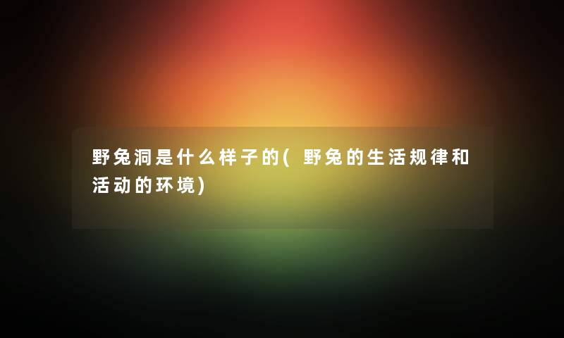 野兔洞是什么样子的(野兔的生活规律和活动的环境) 野兔洞是什么样子的(野兔的生活规律和活动的环境)