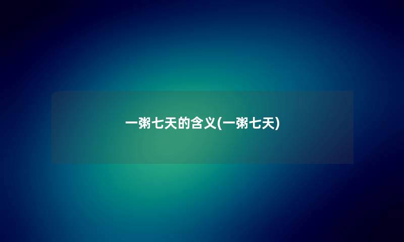 一粥七天的含义(一粥七天) 一粥七天的含义(一粥七天)
