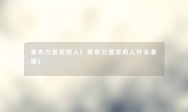意志力坚定的人(意志力坚定的人什么表现) 意志力坚定的人(意志力坚定的人什么表现)